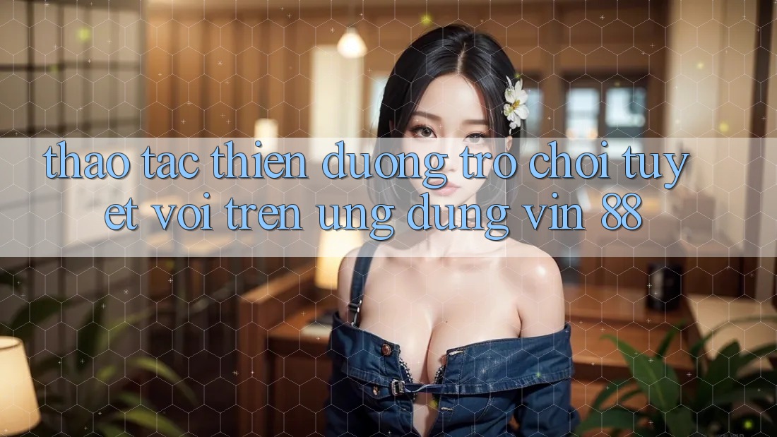 Thao tác Thiên Đường Trò Chơi Tuyệt vời Trên Ứng dụng Vin 88