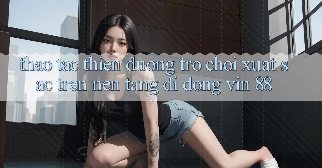 Thao tác Thiên Đường Trò Chơi Xuất sắc Trên Nền tảng di động Vin 88