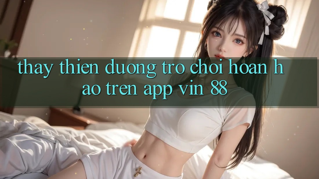 Thấy Thiên Đường Trò Chơi Hoàn hảo Trên App Vin 88 Thấy Thiên Đường Trò Chơi Hoàn hảo Trên App Vin 88