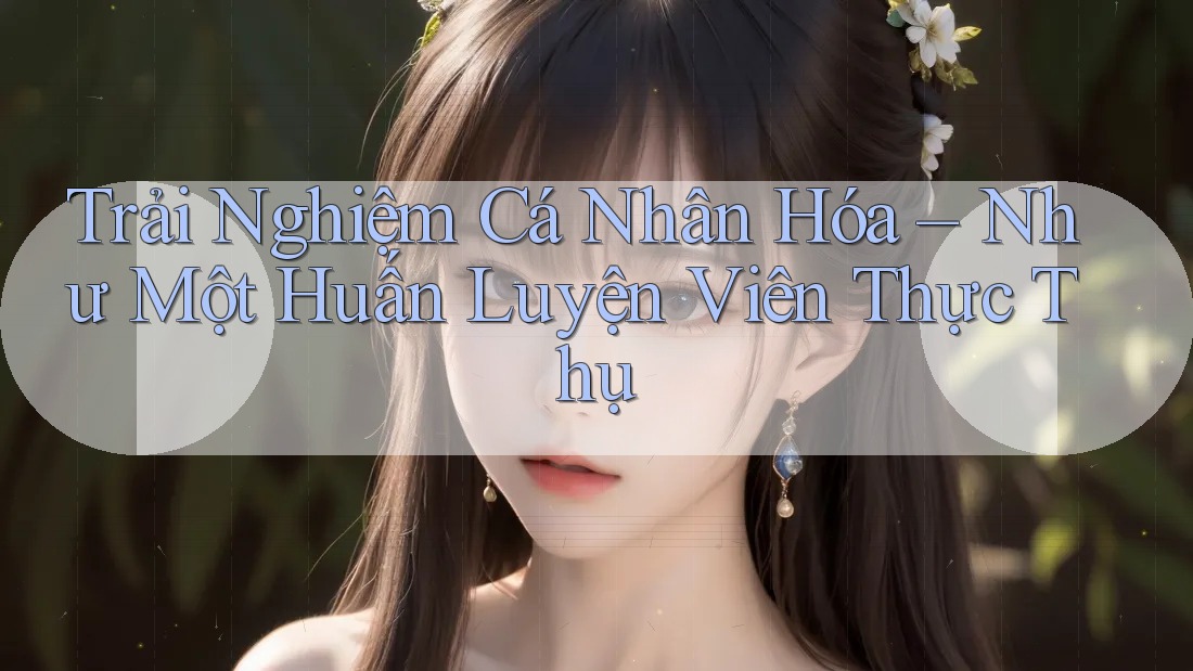 Trải Nghiệm Cá Nhân Hóa – Như Một Huấn Luyện Viên Thực Thụ Trải Nghiệm Cá Nhân Hóa – Như Một Huấn Luyện Viên Thực Thụ