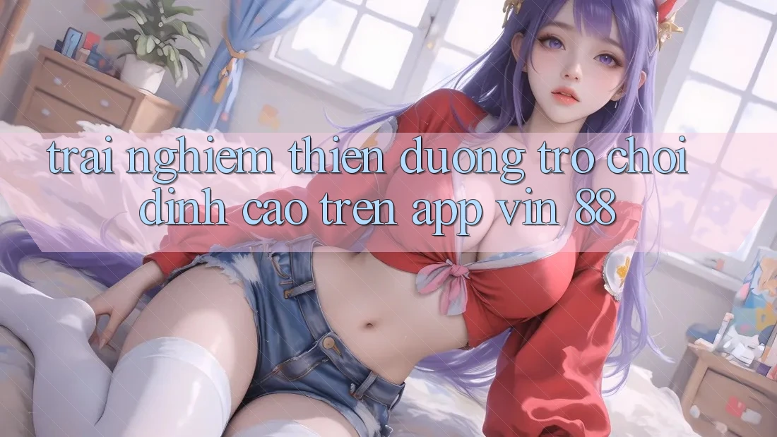 Trải nghiệm Thiên Đường Trò Chơi Đỉnh cao Trên App Vin 88 Trải nghiệm Thiên Đường Trò Chơi Đỉnh cao Trên App Vin 88