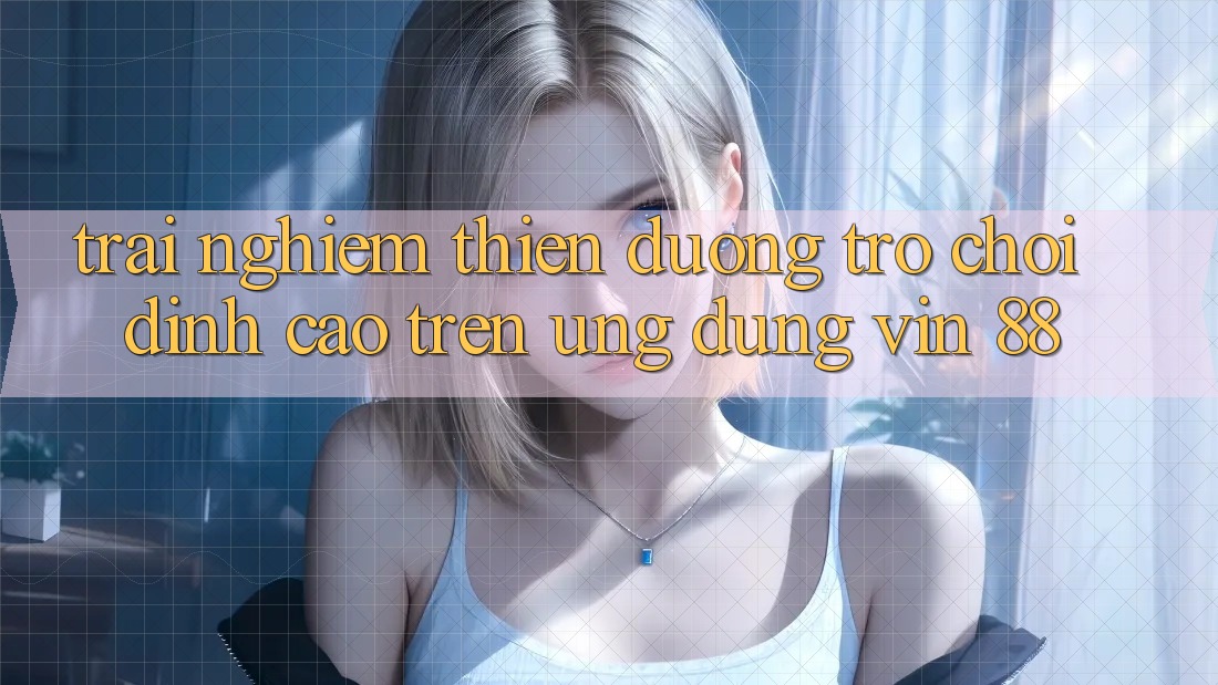 Trải nghiệm Thiên Đường Trò Chơi Đỉnh Cao Trên Ứng dụng Vin 88 Trải nghiệm Thiên Đường Trò Chơi Đỉnh Cao Trên Ứng dụng Vin 88
