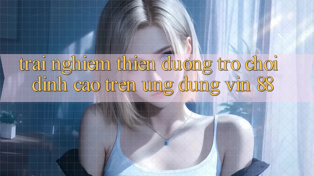 Trải nghiệm Thiên Đường Trò Chơi Đỉnh Cao Trên Ứng dụng Vin 88 Trải nghiệm Thiên Đường Trò Chơi Đỉnh Cao Trên Ứng dụng Vin 88