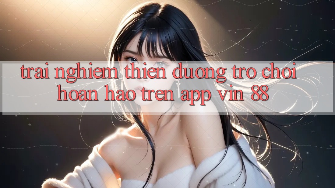 Trải nghiệm Thiên Đường Trò Chơi Hoàn hảo Trên App Vin 88 Trải nghiệm Thiên Đường Trò Chơi Hoàn hảo Trên App Vin 88