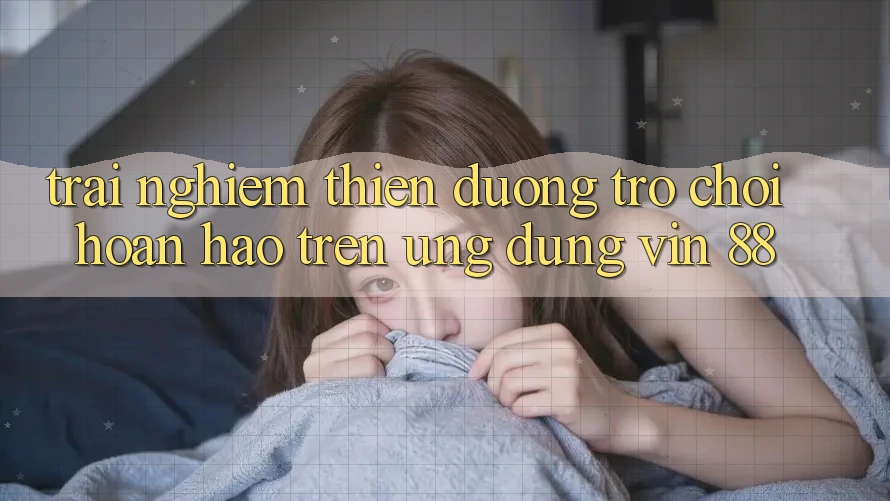 Trải nghiệm Thiên Đường Trò Chơi Hoàn hảo Trên Ứng dụng Vin 88 Trải nghiệm Thiên Đường Trò Chơi Hoàn hảo Trên Ứng dụng Vin 88