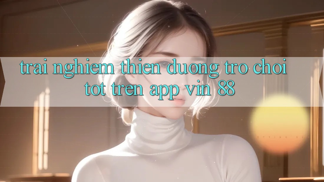 Trải nghiệm Thiên Đường Trò Chơi Tốt Trên App Vin 88