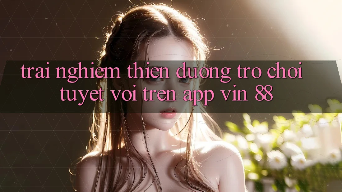 Trải nghiệm Thiên Đường Trò Chơi Tuyệt vời Trên App Vin 88 Trải nghiệm Thiên Đường Trò Chơi Tuyệt vời Trên App Vin 88