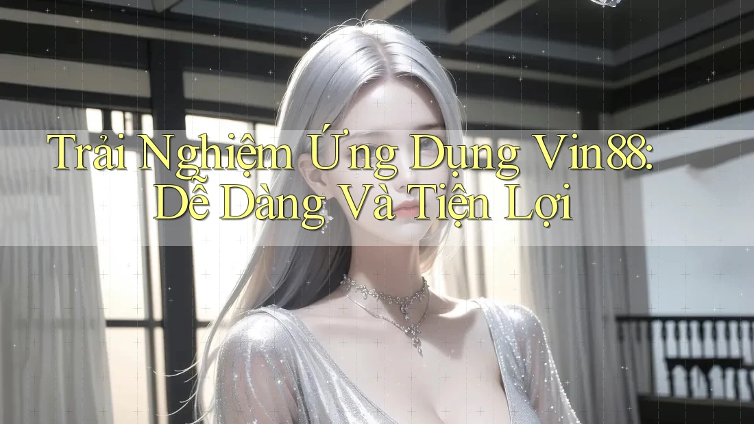Trải Nghiệm Ứng Dụng Vin88: Dễ Dàng Và Tiện Lợi Trải Nghiệm Ứng Dụng Vin88: Dễ Dàng Và Tiện Lợi