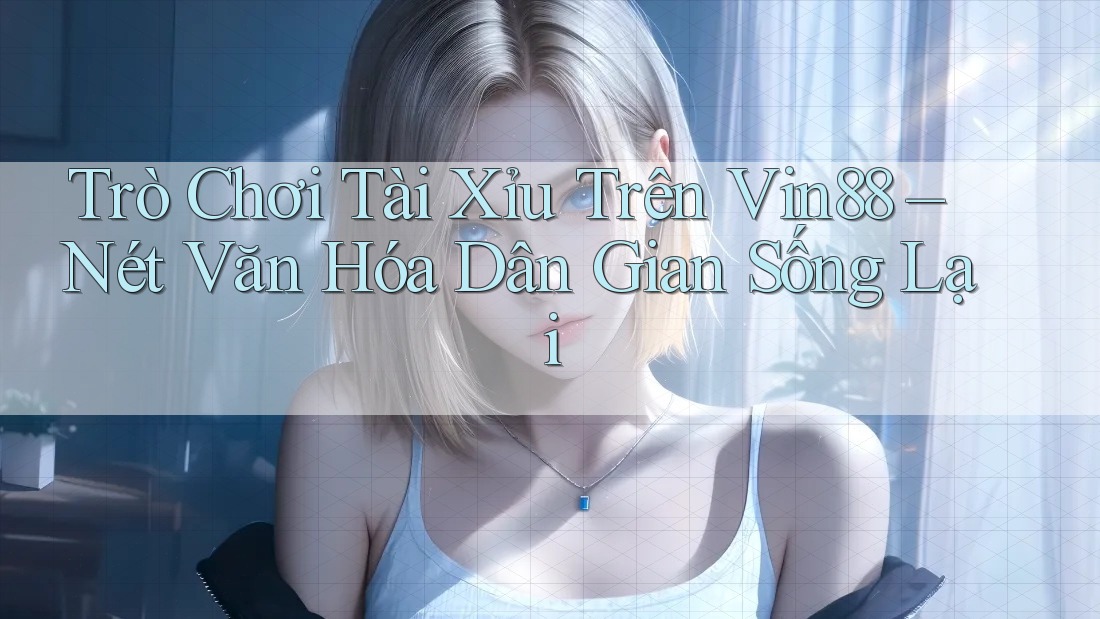 Trò Chơi Tài Xỉu Trên Vin88 – Nét Văn Hóa Dân Gian Sống Lại Trò Chơi Tài Xỉu Trên Vin88 – Nét Văn Hóa Dân Gian Sống Lại