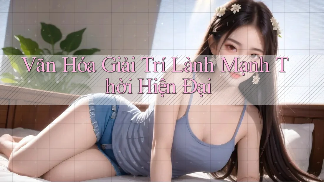 Văn Hóa Giải Trí Lành Mạnh Thời Hiện Đại Văn Hóa Giải Trí Lành Mạnh Thời Hiện Đại