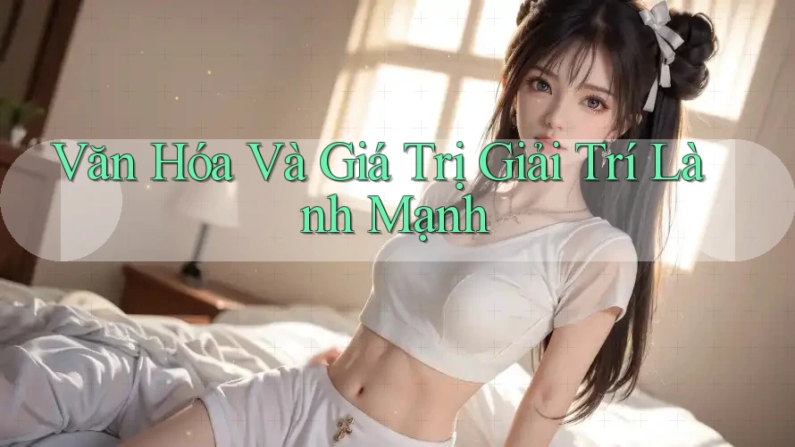 Văn Hóa Và Giá Trị Giải Trí Lành Mạnh Văn Hóa Và Giá Trị Giải Trí Lành Mạnh