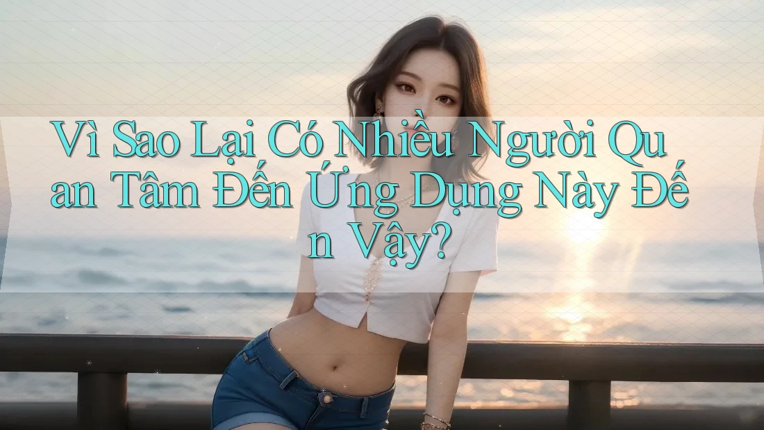 Vì Sao Lại Có Nhiều Người Quan Tâm Đến Ứng Dụng Này Đến Vậy? Vì Sao Lại Có Nhiều Người Quan Tâm Đến Ứng Dụng Này Đến Vậy?