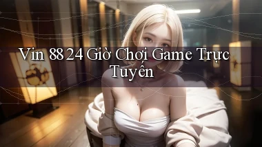 vin 88 24 giờ chơi game trực tuyến