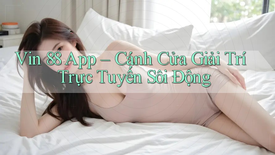 Vin 88 App – Cánh Cửa Giải Trí Trực Tuyến Sôi Động Vin 88 App – Cánh Cửa Giải Trí Trực Tuyến Sôi Động