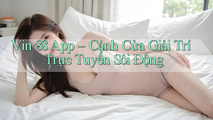 Vin 88 App – Cánh Cửa Giải Trí Trực Tuyến Sôi Động