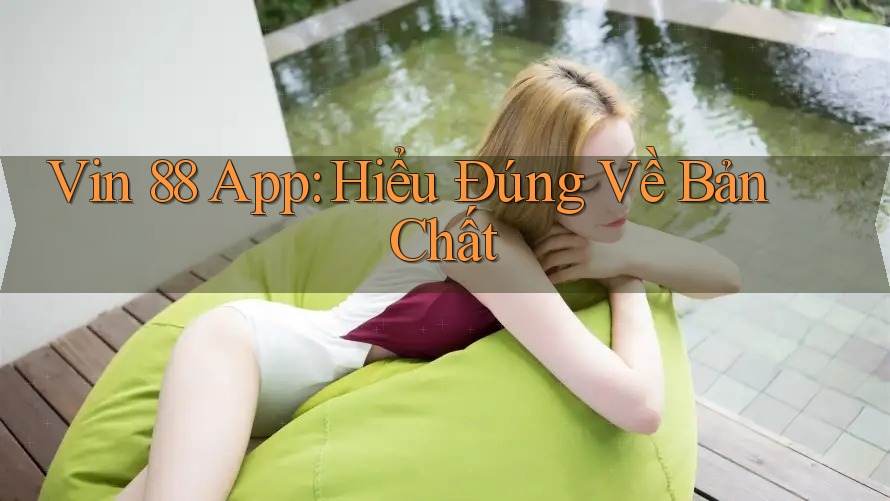 Vin 88 App: Hiểu Đúng Về Bản Chất Vin 88 App: Hiểu Đúng Về Bản Chất