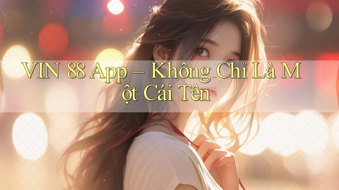 VIN 88 App – Không Chỉ Là Một Cái Tên