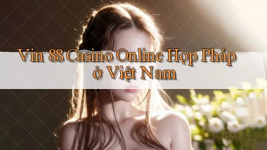 vin 88 casino online hợp pháp ở việt nam