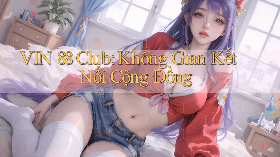 VIN 88 Club: Không Gian Kết Nối Cộng Đồng VIN 88 Club: Không Gian Kết Nối Cộng Đồng