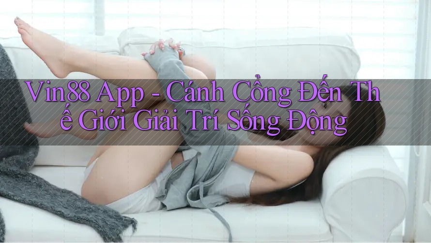 Vin88 App – Cánh Cổng Đến Thế Giới Giải Trí Sống Động Vin88 App – Cánh Cổng Đến Thế Giới Giải Trí Sống Động