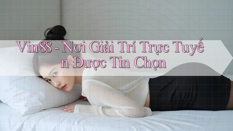 Vin88 - Nơi Giải Trí Trực Tuyến Được Tin Chọn Vin88 - Nơi Giải Trí Trực Tuyến Được Tin Chọn