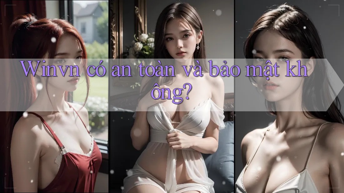 Winvn có an toàn và bảo mật không? Winvn có an toàn và bảo mật không?