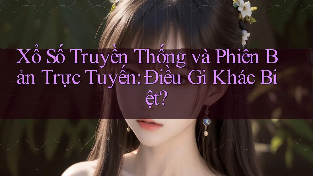 Xổ Số Truyền Thống và Phiên Bản Trực Tuyến: Điều Gì Khác Biệt? Xổ Số Truyền Thống và Phiên Bản Trực Tuyến: Điều Gì Khác Biệt?