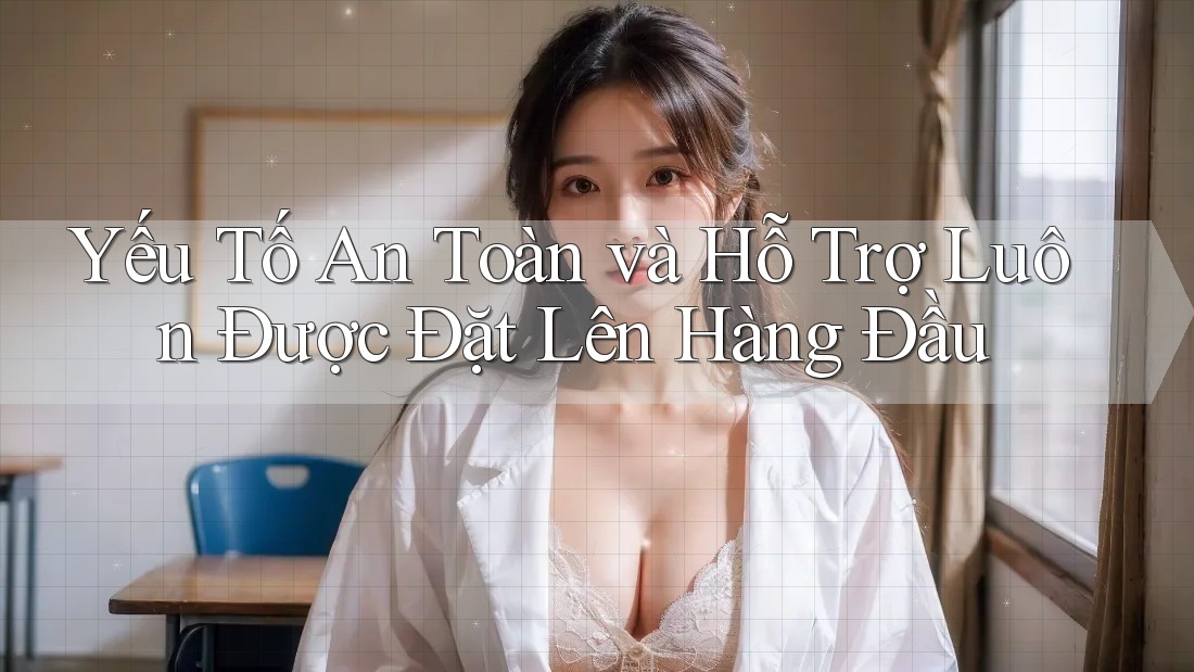 Yếu Tố An Toàn và Hỗ Trợ Luôn Được Đặt Lên Hàng Đầu Yếu Tố An Toàn và Hỗ Trợ Luôn Được Đặt Lên Hàng Đầu